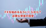 FXを始めるならいくらから？必要な資金の目安